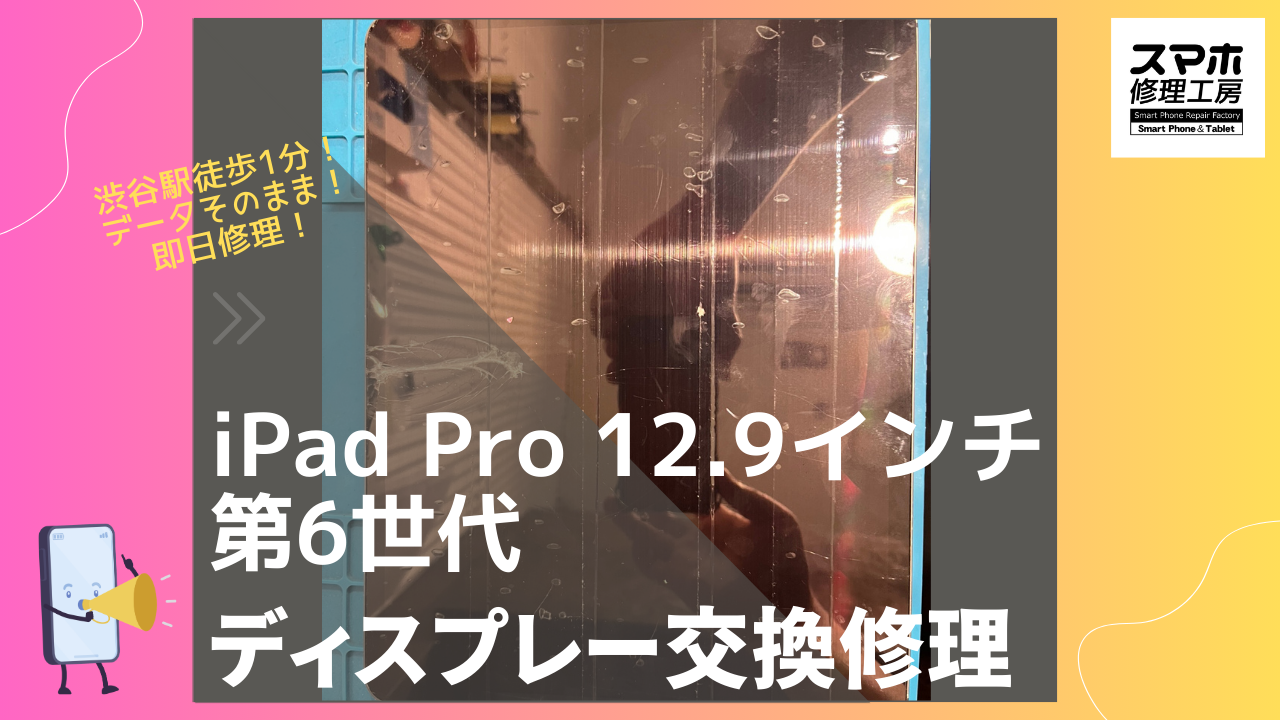 iPad Pro 12.9インチ ( 第6世代)のディスプレイ交換修理ならデータそのまま、即日修理の「スマホ修理工房渋谷店」へ！